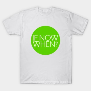 If not now, then when? T-Shirt